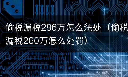 偷税漏税286万怎么惩处（偷税漏税260万怎么处罚）