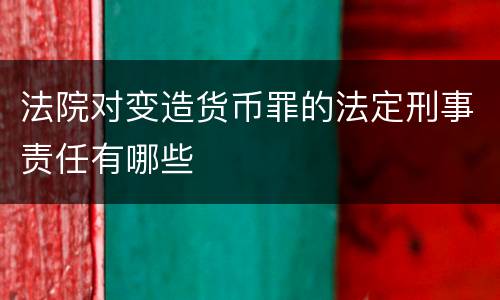 法院对变造货币罪的法定刑事责任有哪些