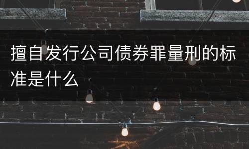 擅自发行公司债券罪量刑的标准是什么