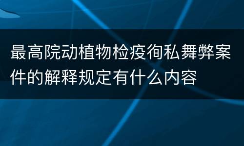 最高院动植物检疫徇私舞弊案件的解释规定有什么内容