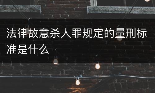 法律故意杀人罪规定的量刑标准是什么