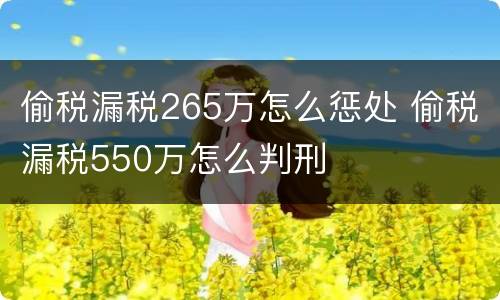 偷税漏税265万怎么惩处 偷税漏税550万怎么判刑