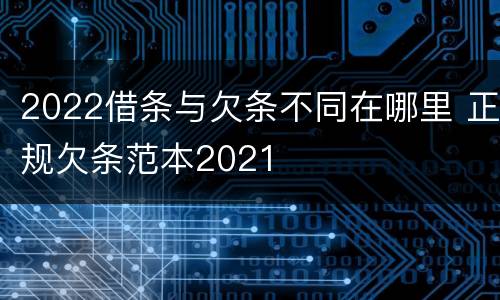 2022借条与欠条不同在哪里 正规欠条范本2021