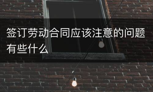 签订劳动合同应该注意的问题有些什么