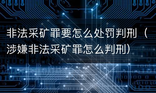 非法采矿罪要怎么处罚判刑（涉嫌非法采矿罪怎么判刑）