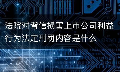 法院对背信损害上市公司利益行为法定刑罚内容是什么
