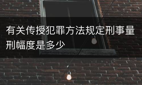 有关传授犯罪方法规定刑事量刑幅度是多少