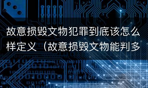 故意损毁文物犯罪到底该怎么样定义（故意损毁文物能判多少年）