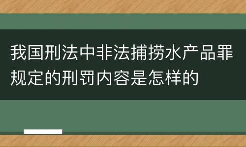 我国刑法中非法捕捞水产品罪规定的刑罚内容是怎样的
