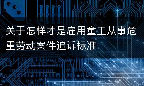 关于怎样才是雇用童工从事危重劳动案件追诉标准