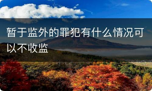 暂于监外的罪犯有什么情况可以不收监