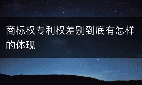商标权专利权差别到底有怎样的体现