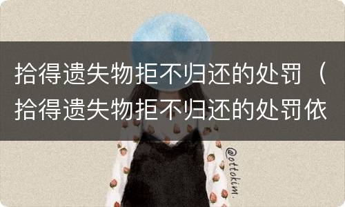 拾得遗失物拒不归还的处罚（拾得遗失物拒不归还的处罚依据）