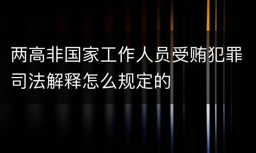 两高非国家工作人员受贿犯罪司法解释怎么规定的