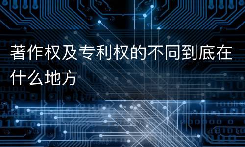 著作权及专利权的不同到底在什么地方