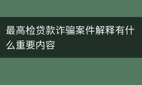 最高检贷款诈骗案件解释有什么重要内容