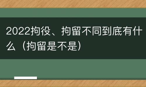2022拘役、拘留不同到底有什么（拘留是不是）