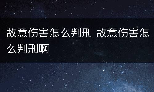 故意伤害怎么判刑 故意伤害怎么判刑啊