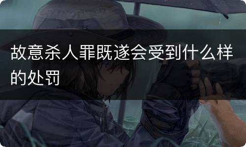 故意杀人罪既遂会受到什么样的处罚
