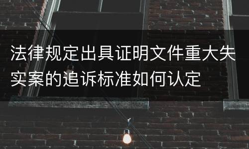 法律规定出具证明文件重大失实案的追诉标准如何认定