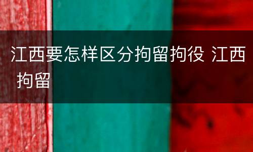 江西要怎样区分拘留拘役 江西 拘留