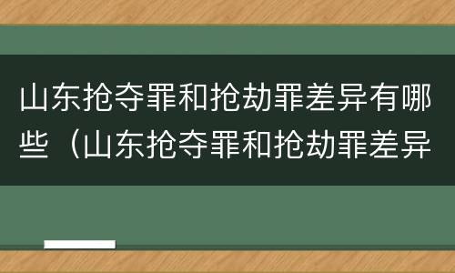 山东抢夺罪和抢劫罪差异有哪些（山东抢夺罪和抢劫罪差异有哪些地方）