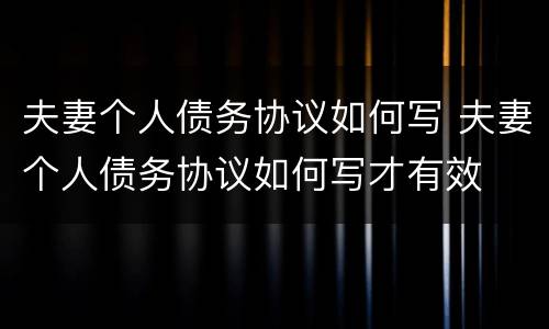 夫妻个人债务协议如何写 夫妻个人债务协议如何写才有效