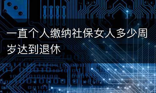 一直个人缴纳社保女人多少周岁达到退休