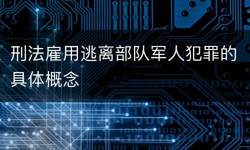 刑法雇用逃离部队军人犯罪的具体概念