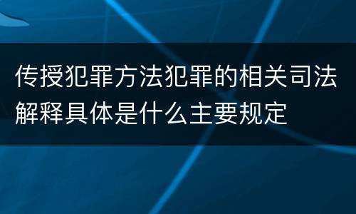 传授犯罪方法犯罪的相关司法解释具体是什么主要规定