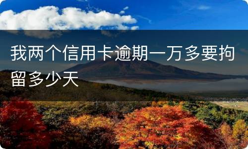 我两个信用卡逾期一万多要拘留多少天