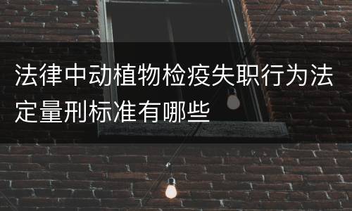 法律中动植物检疫失职行为法定量刑标准有哪些