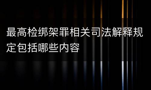最高检绑架罪相关司法解释规定包括哪些内容