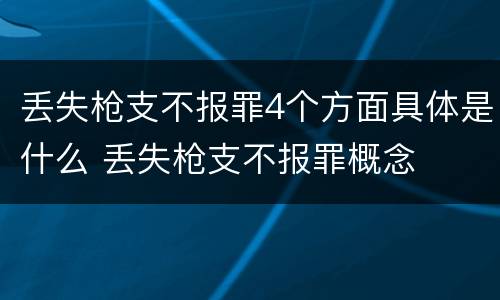 丢失枪支不报罪4个方面具体是什么 丢失枪支不报罪概念