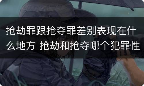 抢劫罪跟抢夺罪差别表现在什么地方 抢劫和抢夺哪个犯罪性质严重