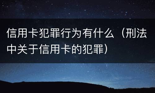信用卡犯罪行为有什么（刑法中关于信用卡的犯罪）