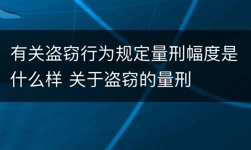 有关盗窃行为规定量刑幅度是什么样 关于盗窃的量刑