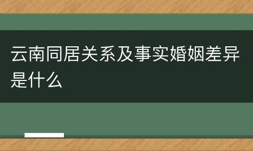 云南同居关系及事实婚姻差异是什么