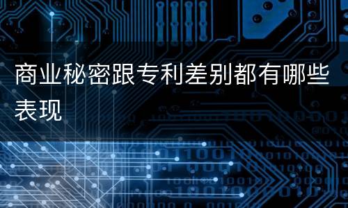 商业秘密跟专利差别都有哪些表现