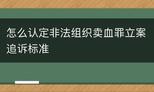 怎么认定非法组织卖血罪立案追诉标准