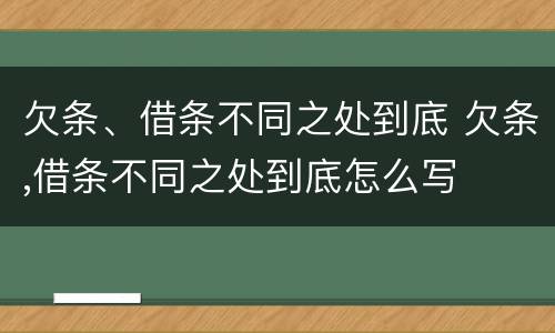 欠条、借条不同之处到底 欠条,借条不同之处到底怎么写