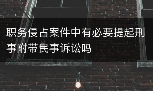 职务侵占案件中有必要提起刑事附带民事诉讼吗