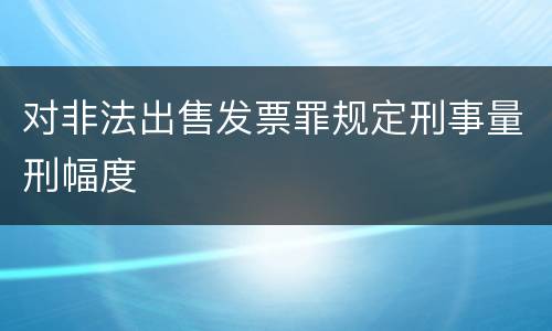对非法出售发票罪规定刑事量刑幅度