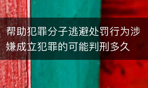 帮助犯罪分子逃避处罚行为涉嫌成立犯罪的可能判刑多久