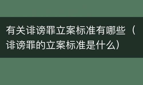 有关诽谤罪立案标准有哪些（诽谤罪的立案标准是什么）
