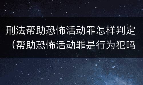 刑法帮助恐怖活动罪怎样判定（帮助恐怖活动罪是行为犯吗）