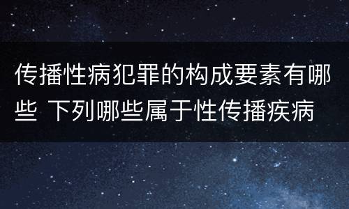 传播性病犯罪的构成要素有哪些 下列哪些属于性传播疾病