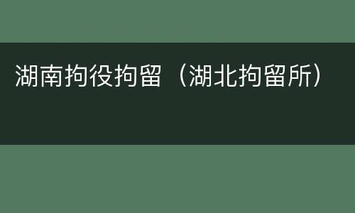 湖南拘役拘留（湖北拘留所）