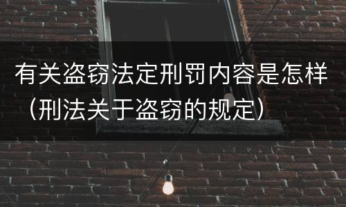 有关盗窃法定刑罚内容是怎样（刑法关于盗窃的规定）