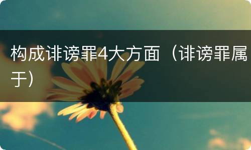 构成诽谤罪4大方面（诽谤罪属于）